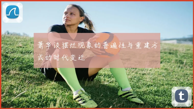 萧华谈摆烂现象的普遍性与重建方式的时代变迁
