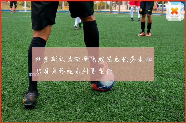 帕金斯认为哈登高效完成任务米切尔肩负终结系列赛重任