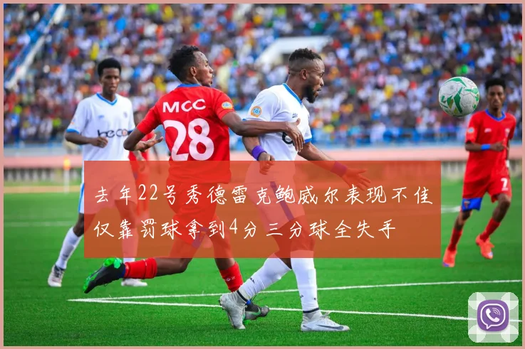 去年22号秀德雷克鲍威尔表现不佳仅靠罚球拿到4分三分球全失手