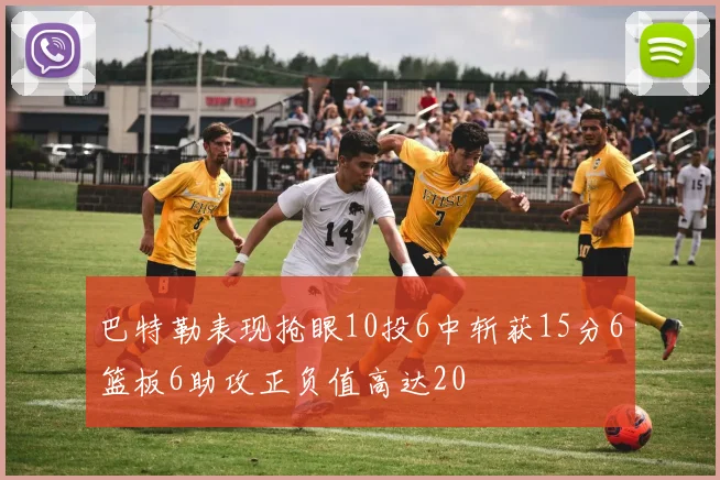 巴特勒表现抢眼10投6中斩获15分6篮板6助攻正负值高达20