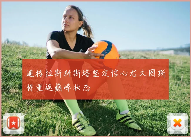道格拉斯科斯塔坚定信心尤文图斯将重返巅峰状态