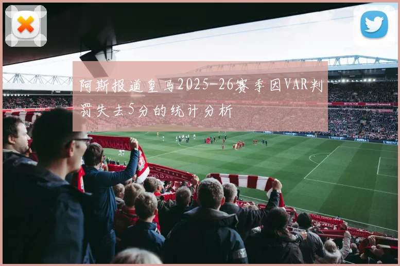 阿斯报道皇马2025-26赛季因VAR判罚失去5分的统计分析