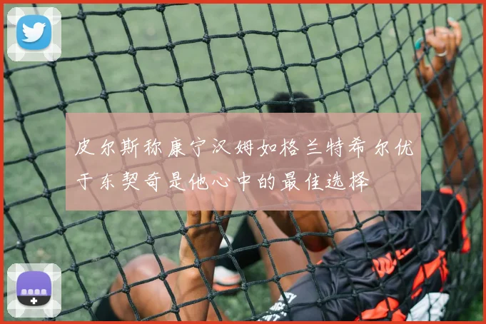 皮尔斯称康宁汉姆如格兰特希尔优于东契奇是他心中的最佳选择