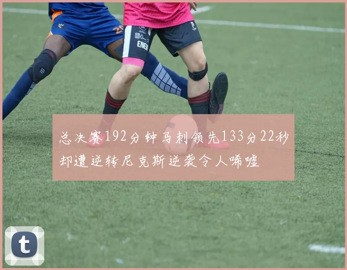 总决赛192分钟马刺领先133分22秒却遭逆转尼克斯逆袭令人唏嘘
