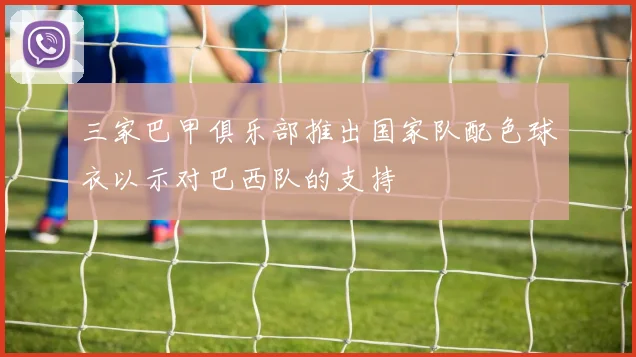 三家巴甲俱乐部推出国家队配色球衣以示对巴西队的支持
