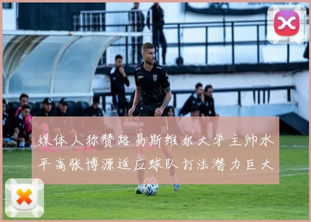媒体人称赞路易斯维尔大学主帅水平高张博源适应球队打法潜力巨大
