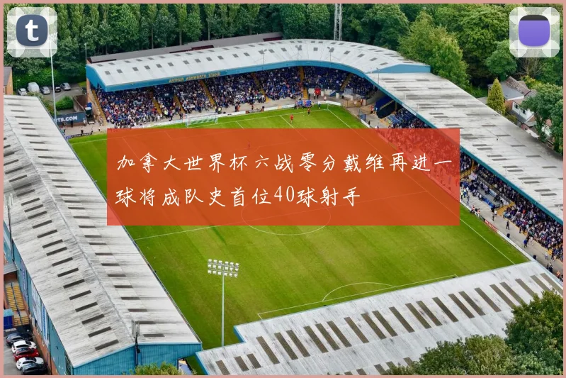 加拿大世界杯六战零分戴维再进一球将成队史首位40球射手