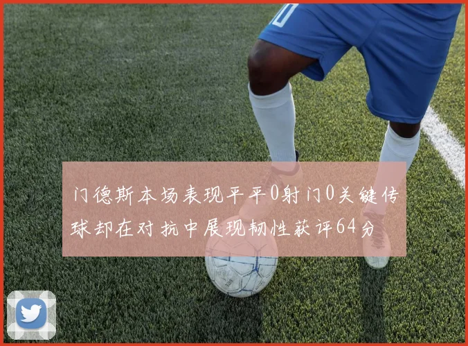 门德斯本场表现平平0射门0关键传球却在对抗中展现韧性获评64分