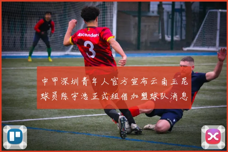 中甲深圳青年人官方宣布云南玉昆球员陈宇浩正式租借加盟球队消息
