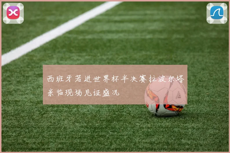 西班牙若进世界杯半决赛拉波尔塔亲临现场见证盛况