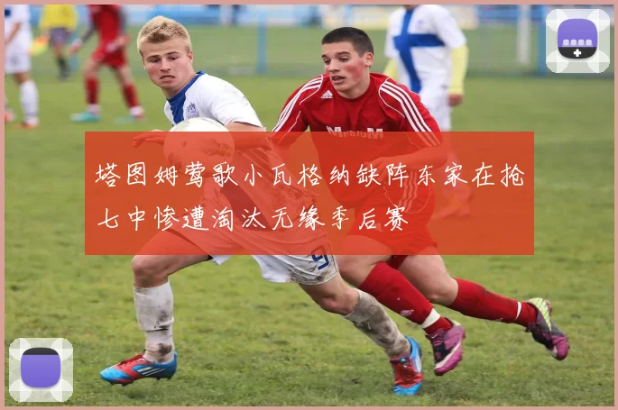 塔图姆莺歌小瓦格纳缺阵东家在抢七中惨遭淘汰无缘季后赛